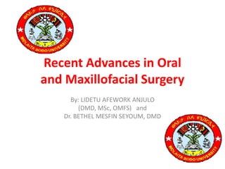 Recent Advances in Oral
and Maxillofacial Surgery
By: LIDETU AFEWORK ANJULO
(DMD, MSc, OMFS) and
Dr. BETHEL MESFIN SEYOUM, DMD
 