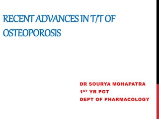 RECENTADVANCESINT/TOF
OSTEOPOROSIS
DR SOURYA MOHAPATRA
1ST YR PGT
DEPT OF PHARMACOLOGY
 
