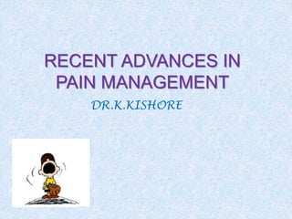 RECENT ADVANCES IN
PAIN MANAGEMENT
DR.K.KISHORE
 