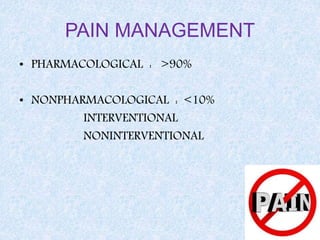 PAIN MANAGEMENT
• PHARMACOLOGICAL : >90%
• NONPHARMACOLOGICAL : <10%
INTERVENTIONAL
NONINTERVENTIONAL
 