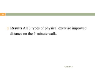 59



Results All 3 types of physical exercise improved
distance on the 6-minute walk.

12/8/2013

 