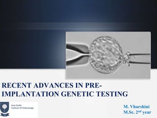 RECENT ADVANCES IN PRE-
IMPLANTATION GENETIC TESTING
M. Vharshini
M.Sc. 2nd year
 