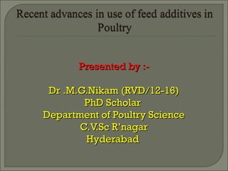 Presented by :-Presented by :-
Dr .M.G.Nikam (RVD/12-16)Dr .M.G.Nikam (RVD/12-16)
PhD ScholarPhD Scholar
Department of Poultry ScienceDepartment of Poultry Science
C.V.Sc R’nagarC.V.Sc R’nagar
HyderabadHyderabad
 
