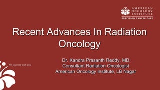 Dr. Kandra Prasanth Reddy, MD
Consultant Radiation Oncologist
American Oncology Institute, LB Nagar
Recent Advances In Radiation
Oncology
 