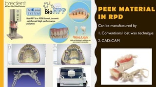 PEEK MATERIAL
IN RPD
Can be manufactured by
1. Conventional lost wax technique
2. CAD-CAM
 