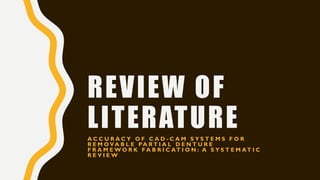 REVIEW OF
LITERATUREA C C U R A C Y O F C A D - C A M S Y S T E M S F O R
R E M O V A B L E PA R T I A L D E N T U R E
F R A M E W O R K F A B R I C AT I O N : A S Y S T E M AT I C
R E V I E W
 