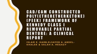 C A D / C A M C O N S T R U C T E D
P O LY ( E T H E R E T H E R K E T O N E )
( P E E K ) F R A M E W O R K O F
K E N N E D Y C L A S S I
R E M O V A B L E P A R T I A L
D E N T U R E : A C L I N I C A L
R E P O R T
I S L A M E . H A R B , E L S AY E D A . A B D E L -
K H A L E K & S A L A H A . H E G A Z Y
 