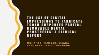 T H E U S E O F D I G I T A L
I M P R E S S I O N S T O F A B R I C A T E
T O O T H - S U P P O R T E D P A R T I A L
R E M O V A B L E D E N T A L
P R O S T H E S E S : A C L I N I C A L
R E P O R T
M O H A M E D M A N S O U R , E L I A N A
S A N C H E Z & C A M I L O M A C H A D O
 