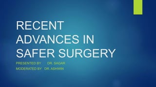 RECENT
ADVANCES IN
SAFER SURGERY
PRESENTED BY DR. SAGAR
MODERATED BY DR. ASHWIN
 