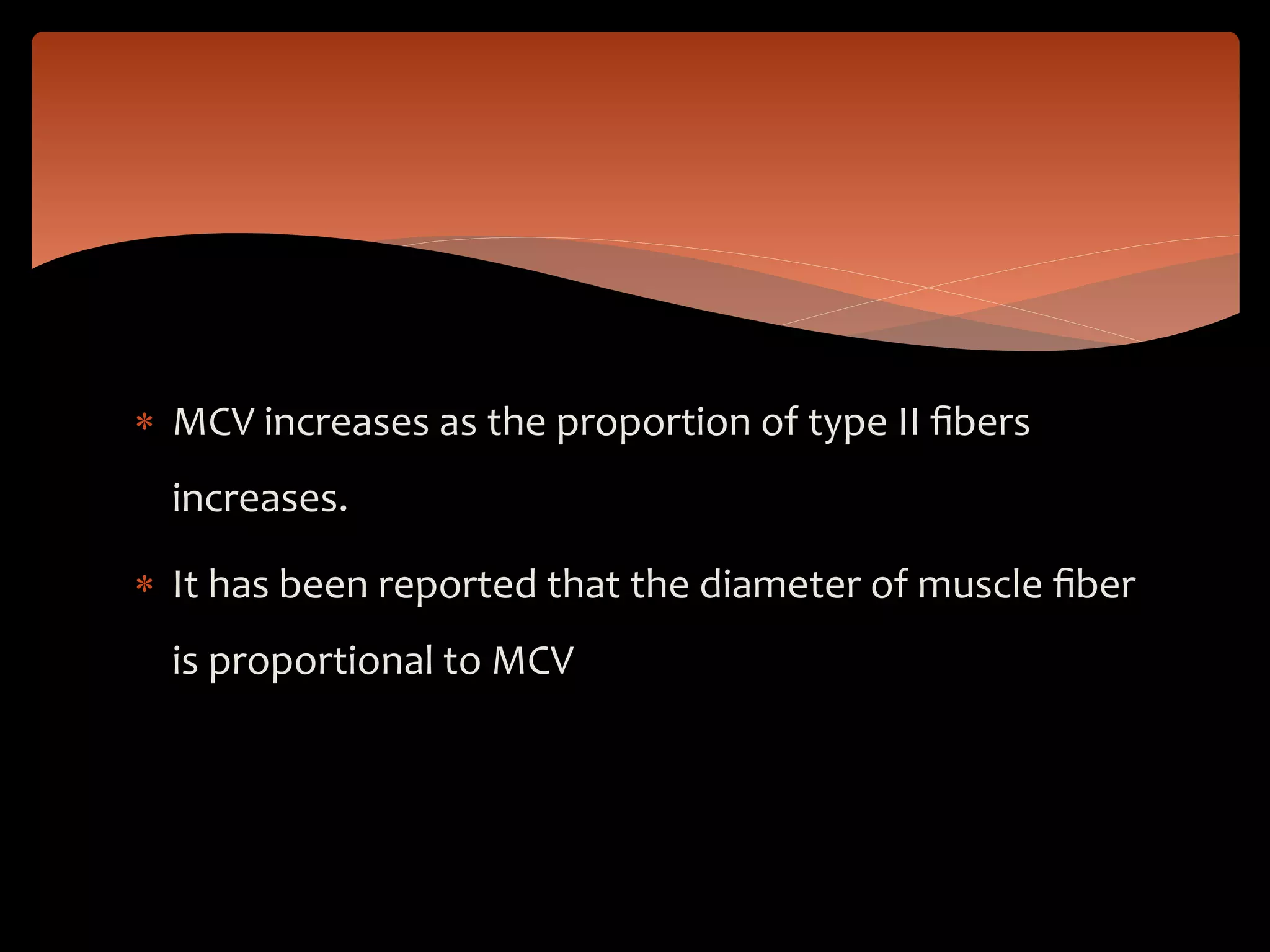  MCV increases as the proportion of type II ﬁbers
increases.
 It has been reported that the diameter of muscle ﬁber
is proportional to MCV
 