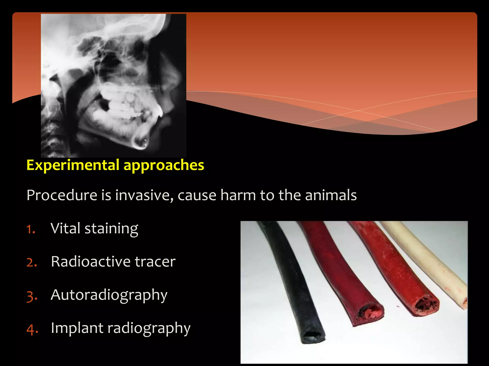 Experimental approaches
Procedure is invasive, cause harm to the animals
1. Vital staining
2. Radioactive tracer
3. Autoradiography
4. Implant radiography
 