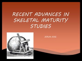 RECENT ADVANCES IN
SKELETAL MATURITY
STUDIES
JERUN JOSE
 