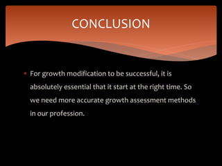 For growth modification to be successful, it is
absolutely essential that it start at the right time. So
we need more accurate growth assessment methods
in our profession.
CONCLUSION
 