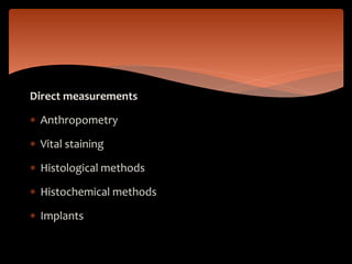 Direct measurements
 Anthropometry
 Vital staining
 Histological methods
 Histochemical methods
 Implants
 