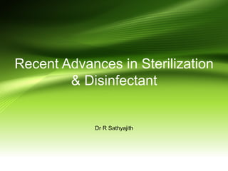 Recent Advances in Sterilization
& Disinfectant
Dr R Sathyajith
 