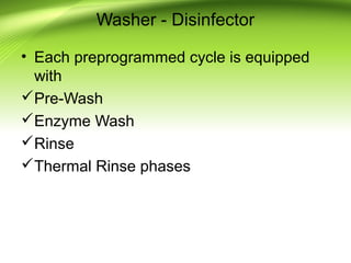Washer - Disinfector
• Each preprogrammed cycle is equipped
with
Pre-Wash
Enzyme Wash
Rinse
Thermal Rinse phases
 