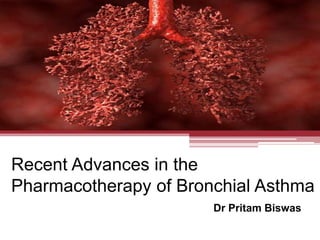 Recent Advances in the
Pharmacotherapy of Bronchial Asthma
Dr Pritam Biswas
 