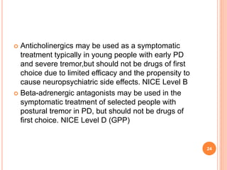  Anticholinergics may be used as a symptomatic
treatment typically in young people with early PD
and severe tremor,but sh...