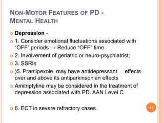 NON-MOTOR FEATURES OF PD -
MENTAL HEALTH
 Depression -
 1. Consider emotional fluctuations associated with
“OFF” periods...