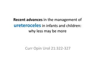Recent advances in the management of 
ureteroceles in infants and children: 
why less may be more 
Curr Opin Urol 21:322-327 
 