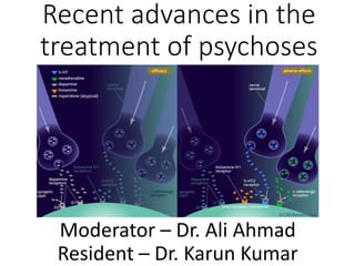 Recent advances in the
treatment of psychoses
Moderator – Dr. Ali Ahmad
Resident – Dr. Karun Kumar
 