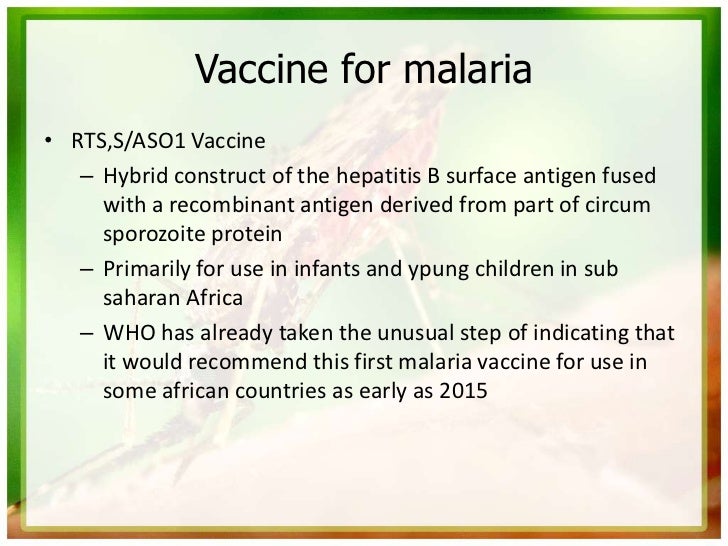 Vaccine for malaria• RTS,S/ASO1 Vaccine   – Hybrid construct of the hepatitis B surface antigen fused     with a recombina...