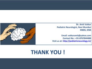 Dr. Amit Vatkar
Pediatric Neurologist, Navi Mumbai
MBBS, DNB
Email: vatkaramit@yahoo.com
Contact No.: +91-8767844488
Visit us at: http://pediatricneurology.in/
THANK YOU !
 