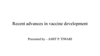 Recent advances in vaccine development
Presented by – AMIT P. TIWARI
 