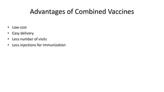 Advantages of Combined Vaccines
• Low cost
• Easy delivery
• Less number of visits
• Less injections for immunization
 