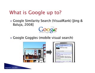     Google Similarity Search (VisualRank) [Jing &
              Baluja, 2008]



             Google Goggles (mobile visual search)




Klagenfurt - June 2010
 