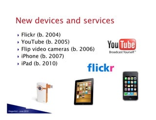   Flickr (b. 2004)
           YouTube (b. 2005)

           Flip video cameras (b. 2006)
           iPhone (b. 2007)

           iPad (b. 2010)




Klagenfurt - June 2010
 
