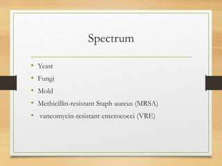 Spectrum
• Yeast
• Fungi
• Mold
• Methicillin-resistant Staph aureus (MRSA)
• vancomycin-resistant enterococci (VRE)
 