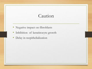 Caution
• Negative impact on fibroblasts
• Inhibition of keratinocyte growth
• Delay in reepithelialization
 