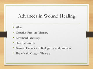 Advances in Wound Healing
• Silver
• Negative Pressure Therapy
• Advanced Dressings
• Skin Substitutes
• Growth Factors and Biologic wound products
• Hyperbaric Oxygen Therapy
 