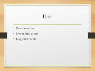 Uses
• Pressure ulcers
• Lower limb ulcers
• Surgical wounds
 