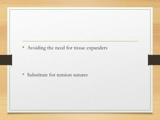 • Avoiding the need for tissue expanders
• Substitute for tension sutures
 