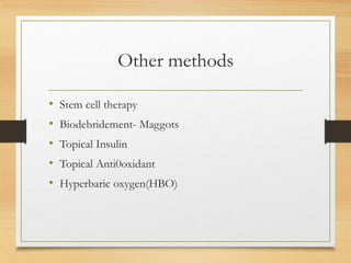 Other methods
• Stem cell therapy
• Biodebridement- Maggots
• Topical Insulin
• Topical Anti0oxidant
• Hyperbaric oxygen(HBO)
 