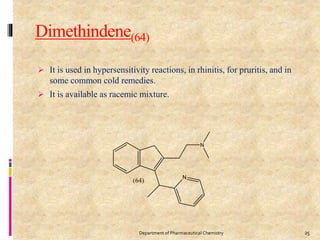 Dimethindene(64)
 It is used in hypersensitivity reactions, in rhinitis, for pruritis, and in
some common cold remedies.
 It is available as racemic mixture.
25Department of Pharmaceutical Chemistry
 