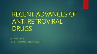 RECENT ADVANCES OF
ANTI RETROVIRAL
DRUGS
DR. RANIT BAG
PGT IN PHARMACOLOGY,CNMCH
 