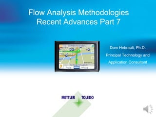Flow Analysis Methodologies
  Recent Advances Part 7


                      Dom Hebrault, Ph.D.
                    Principal Technology and
                     Application Consultant


                         May 16th 2012
 