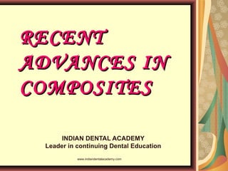 RECENTRECENT
ADVANCES INADVANCES IN
COMPOSITESCOMPOSITES
INDIAN DENTAL ACADEMY
Leader in continuing Dental Education
www.indiandentalacademy.com
 