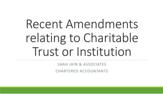Recent Amendments
relating to Charitable
Trust or Institution
SHAH JAIN & ASSOCIATES
CHARTERED ACCOUNTANTS
 