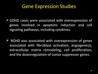 Gene Expression Studies

 GOHD cases were associated with overexpression of
  genes involved in apoptotic induction and cell
  signaling pathways, including cytokines.

 BOHD was associated with overexpression of genes
 associated with fibroblast activation, angiogenesis,
 extracellular matrix remodeling, cell proliferation,
 and the downregulation of tumor suppressor genes.



                                                    41
 