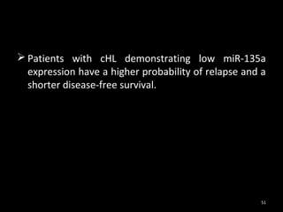 Patients with cHL demonstrating low miR-135a
  expression have a higher probability of relapse and a
  shorter disease-free survival.




                                                     51
 