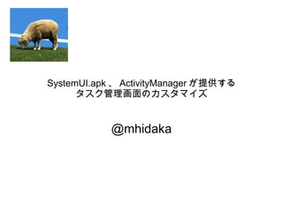 SystemUI.apk 、 ActivityManager が提供する タスク管理画面のカスタマイズ @mhidaka 