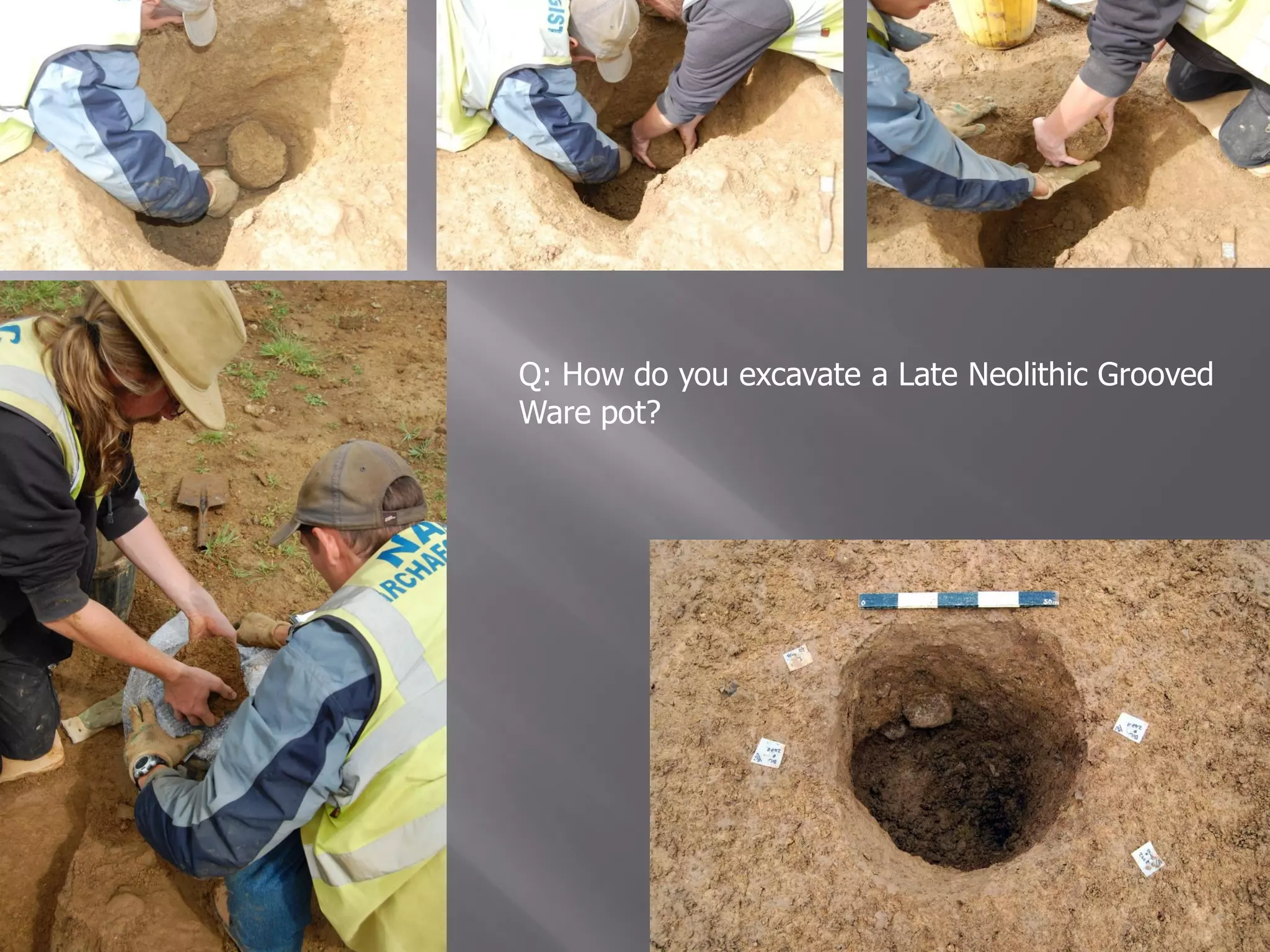 Q: How do you excavate a Late Neolithic Grooved
Ware pot?
 