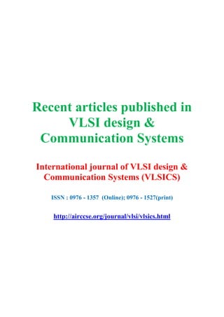 Recent articles published in
VLSI design &
Communication Systems
International journal of VLSI design &
Communication Systems (VLSICS)
ISSN : 0976 - 1357 (Online); 0976 - 1527(print)
http://airccse.org/journal/vlsi/vlsics.html
 