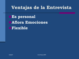 Ventajas de la Entrevista
Es personal
Aflora Emociones
Flexible
15/08/07 Dr.E.Pérez-UIPR
 
