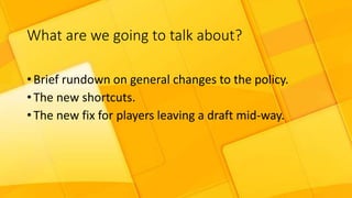 What are we going to talk about?
• Brief rundown on general changes to the policy.
• The new shortcuts.
• The new fix for ...