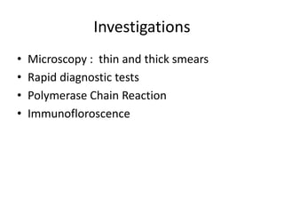 Investigations
• Microscopy : thin and thick smears
• Rapid diagnostic tests
• Polymerase Chain Reaction
• Immunofloroscence
 